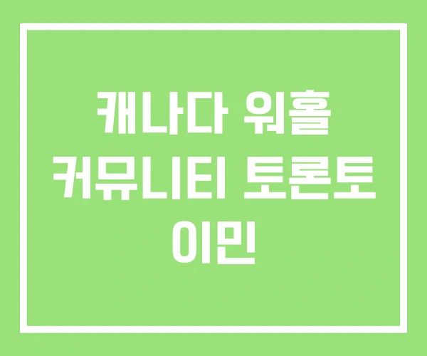 캐나다 워홀 커뮤니티 토론토 이민