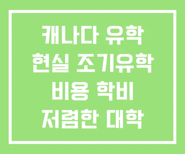 캐나다 유학 현실 조기유학 비용 학비 저렴한 대학 캐나다 유학 현실 조기유학 비용 학비 저렴한 대학