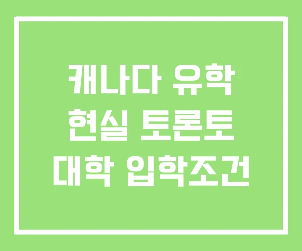 캐나다 유학 현실 토론토 대학 입학조건 캐나다 유학 현실 토론토 대학 입학조건