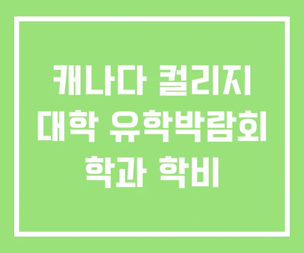 캐나다 컬리지 대학 유학박람회 학과 학비 캐나다 컬리지 대학 유학박람회 학과 학비