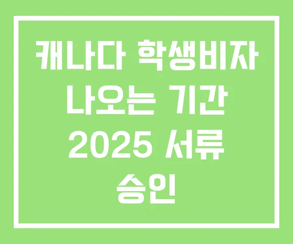 캐나다 학생비자 나오는 기간 2025 서류 승인 캐나다 학생비자 나오는 기간 2025 서류 승인