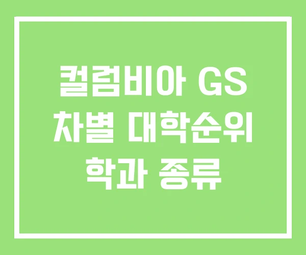 컬럼비아 GS 차별 대학순위 학과 종류 컬럼비아 GS 차별 대학순위 학과 종류