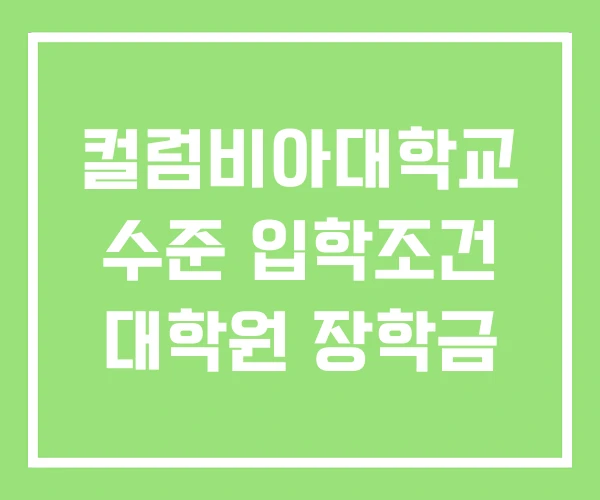 컬럼비아대학교 수준 입학조건 대학원 장학금