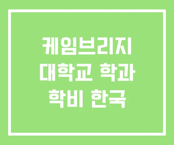 케임브리지 대학교 학과 학비 한국