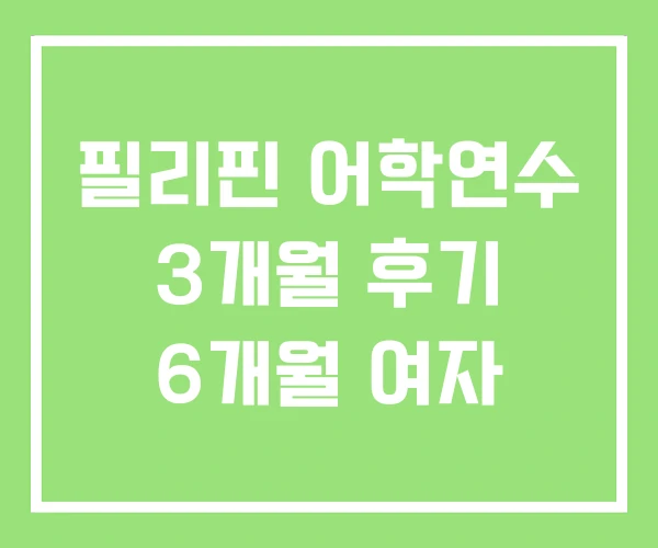 필리핀 어학연수 3개월 후기 6개월 여자