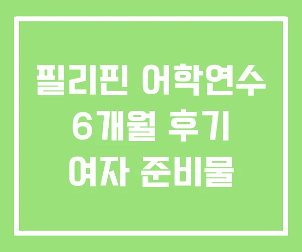 필리핀 어학연수 6개월 후기 여자 준비물