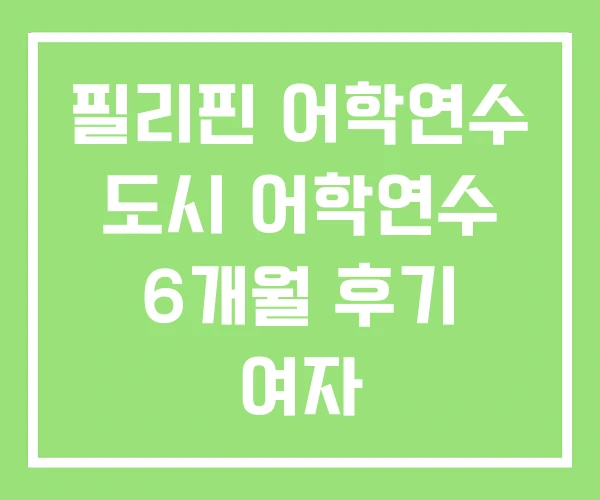 필리핀 어학연수 도시 어학연수 6개월 후기 여자