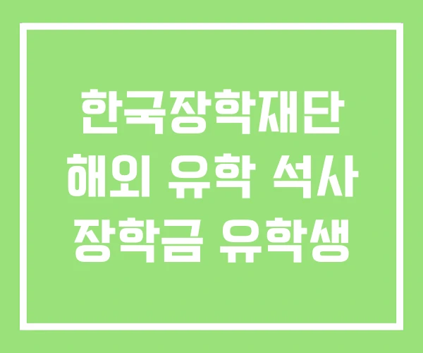 한국장학재단 해외 유학 석사 장학금 유학생 한국장학재단 해외 유학 석사 장학금 유학생