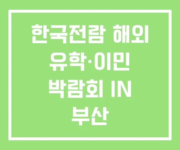 한국전람 해외 유학·이민 박람회 IN 부산