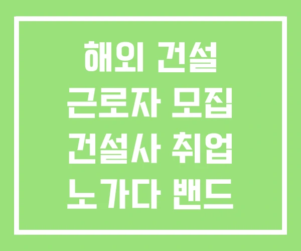 해외 건설 근로자 모집 건설사 취업 노가다 밴드 해외 건설 근로자 모집 건설사 취업 노가다 밴드