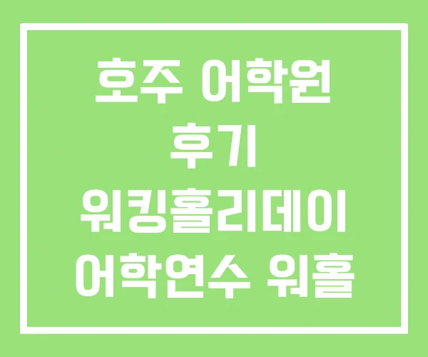 호주 어학원 후기 워킹홀리데이 어학연수 워홀 비용 호주 어학원 후기 워킹홀리데이 어학연수 워홀 비용